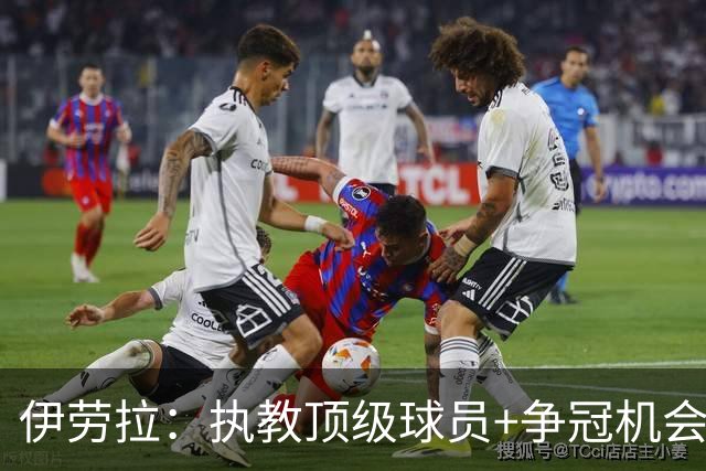 伊劳拉：执教顶级球员+争冠机会让我兴奋 红军就是红军