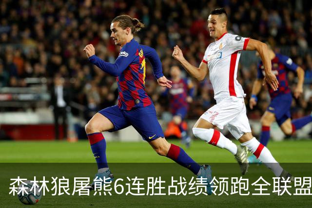 森林狼屠熊6连胜战绩领跑全联盟 骑士力克热火